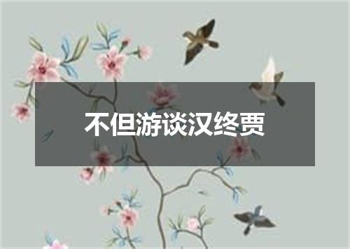 不但游谈汉终贾