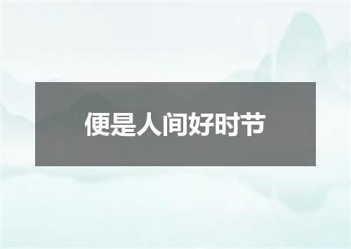 便是人间好时节
