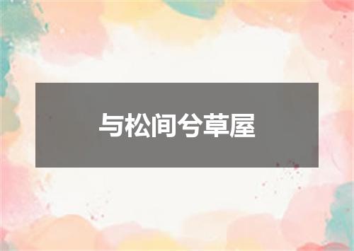 与松间兮草屋