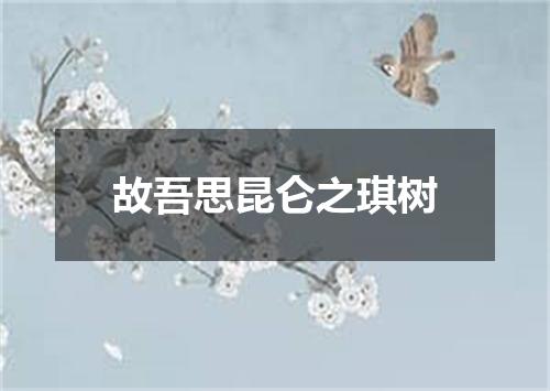 故吾思昆仑之琪树