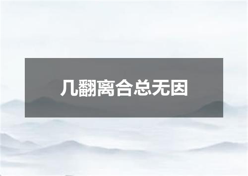 几翻离合总无因