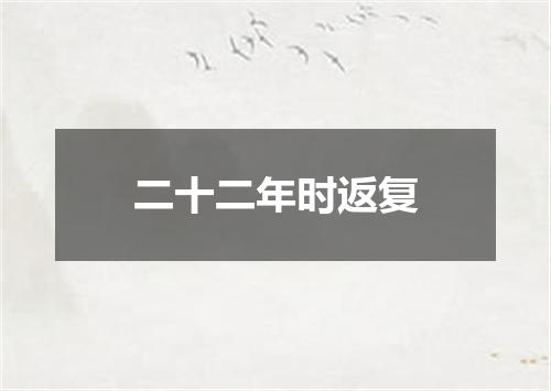 二十二年时返复