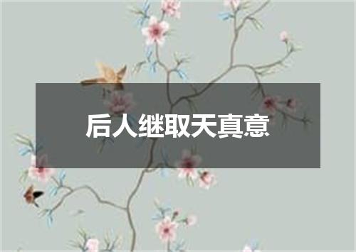后人继取天真意