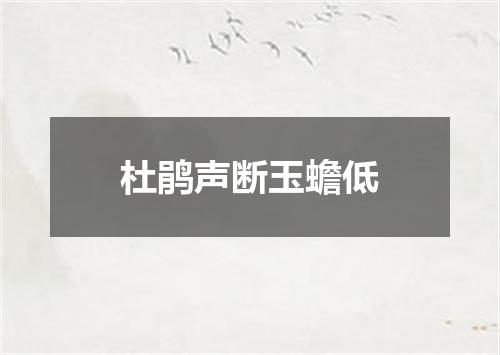 杜鹃声断玉蟾低