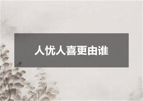 人忧人喜更由谁