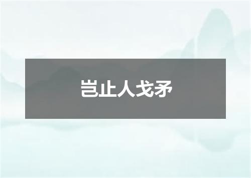 岂止人戈矛