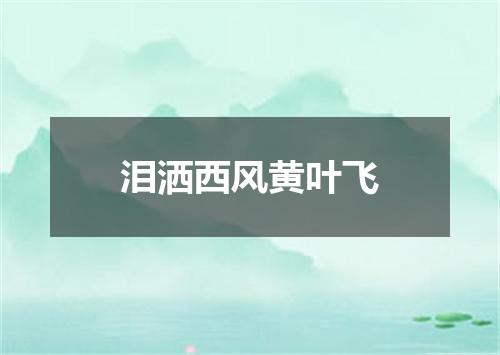 泪洒西风黄叶飞