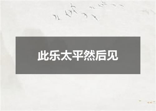 此乐太平然后见