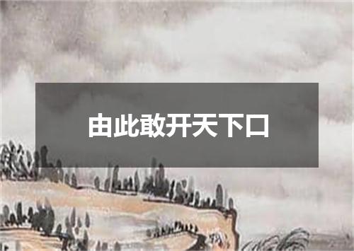 由此敢开天下口