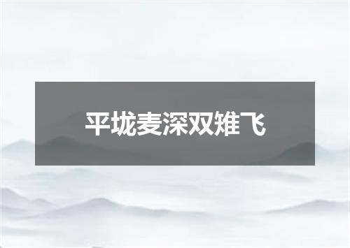 平垅麦深双雉飞