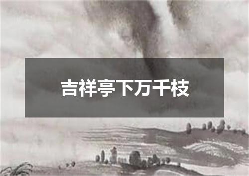 吉祥亭下万千枝