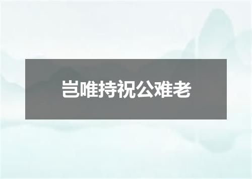 岂唯持祝公难老