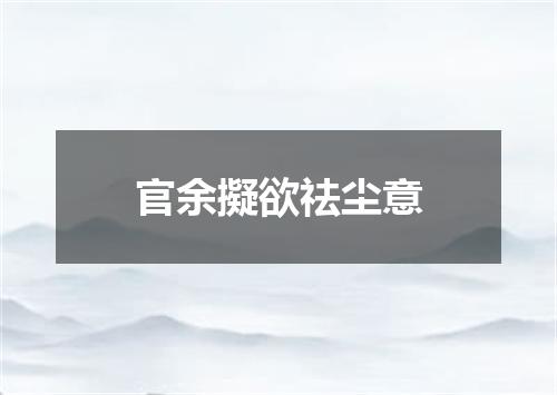 官余擬欲祛尘意