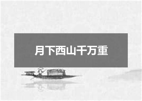 月下西山千万重