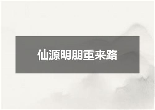 仙源明朋重来路