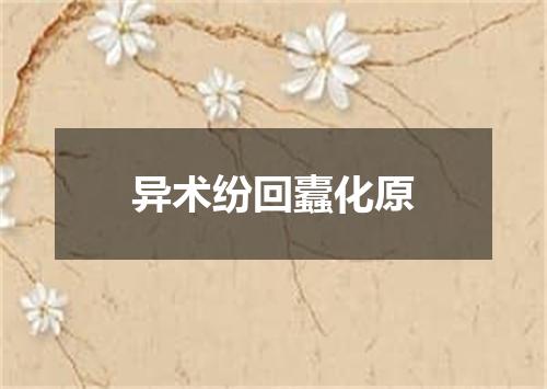异术纷回蠹化原