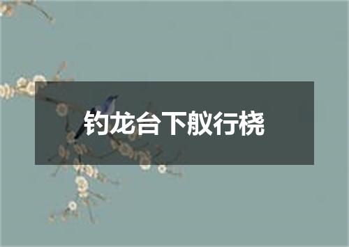 钓龙台下舣行桡