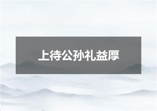 上待公孙礼益厚