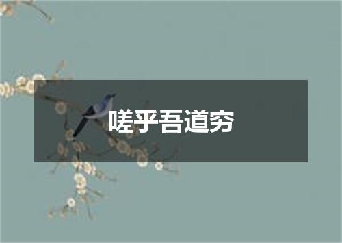嗟乎吾道穷