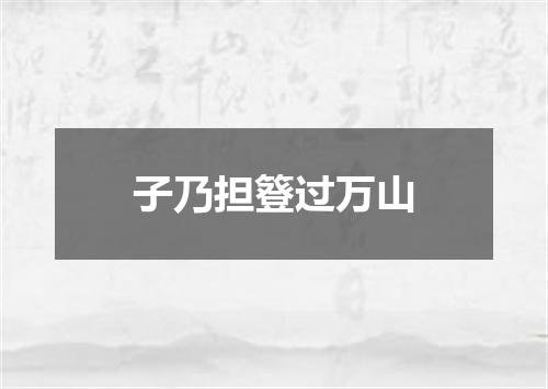 子乃担簦过万山