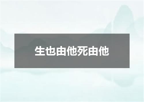 生也由他死由他