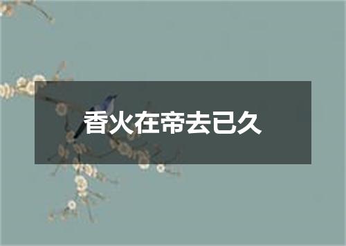 香火在帝去已久