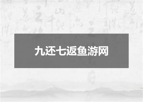 九还七返鱼游网