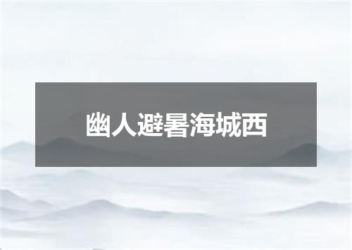 幽人避暑海城西