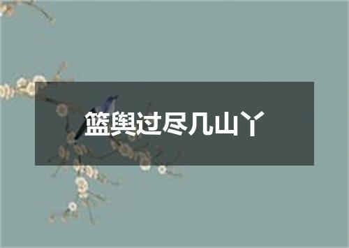 篮舆过尽几山丫