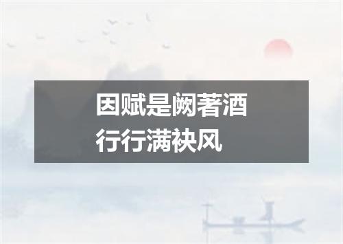 因赋是阙著酒行行满袂风