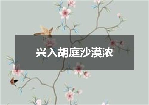 兴入胡庭沙漠浓