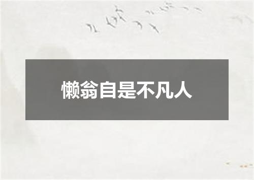 懒翁自是不凡人