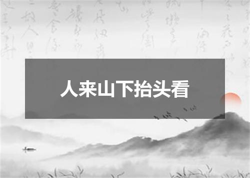 人来山下抬头看