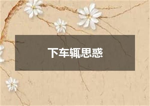 下车辄思惑