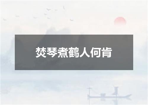 焚琴煮鹤人何肯