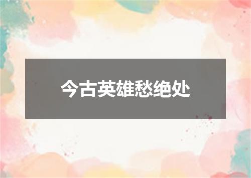 今古英雄愁绝处