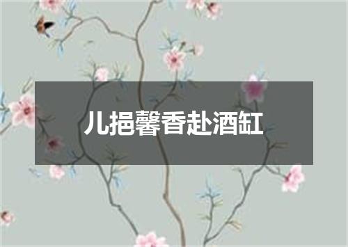 儿挹馨香赴酒缸
