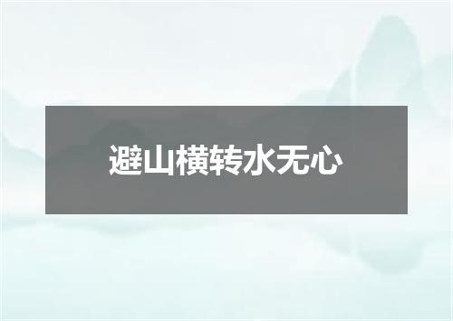 避山横转水无心