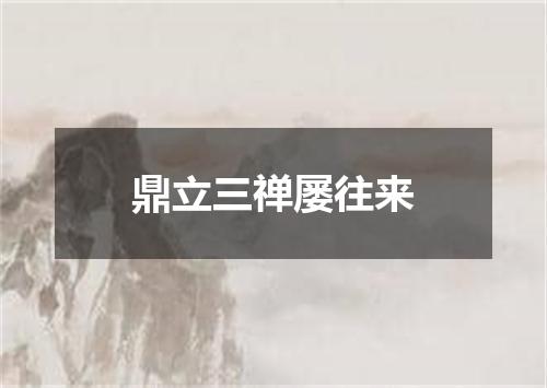 鼎立三禅屡往来