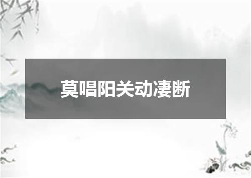 莫唱阳关动凄断