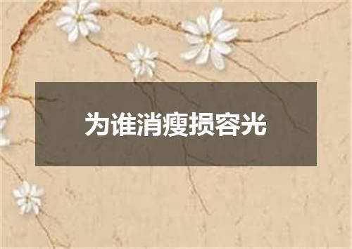 为谁消瘦损容光