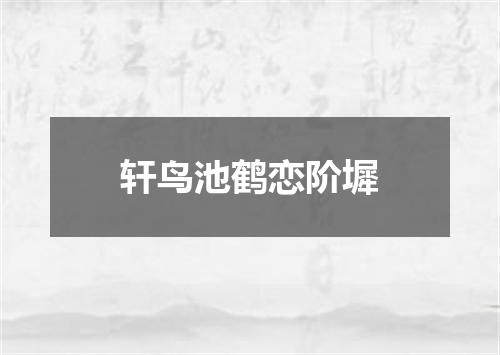 轩鸟池鹤恋阶墀