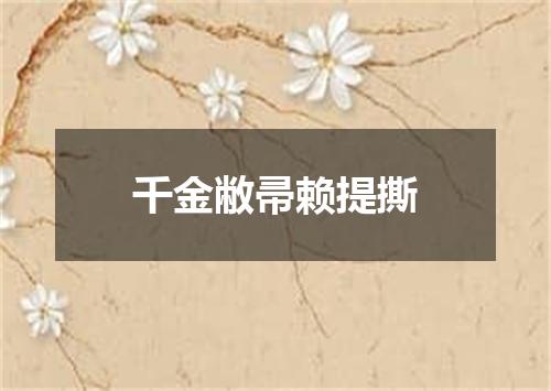 千金敝帚赖提撕