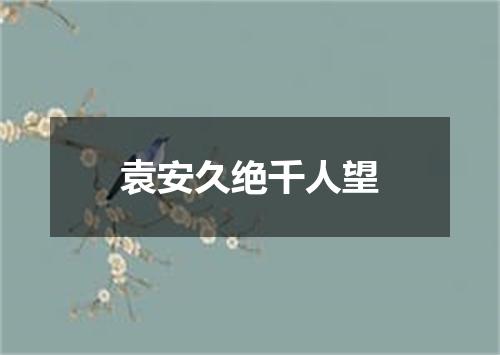 袁安久绝千人望