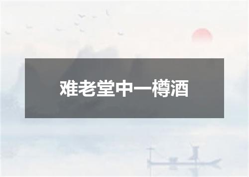 难老堂中一樽酒
