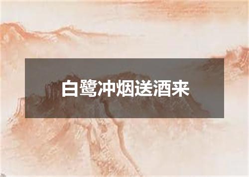 白鹭冲烟送酒来