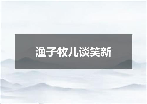 渔子牧儿谈笑新