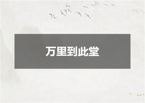 万里到此堂