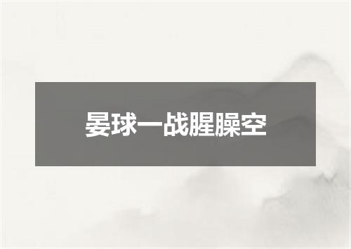 晏球一战腥臊空
