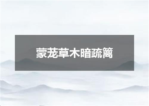 蒙茏草木暗疏篱
